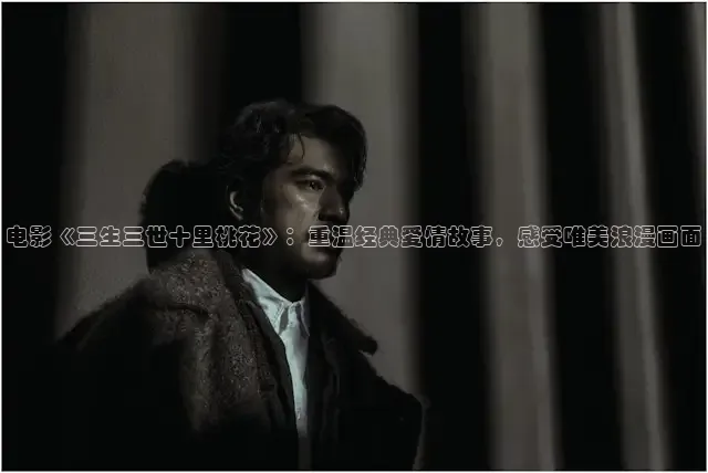 电影《三生三世十里桃花》：重温经典爱情故事，感受唯美浪漫画面